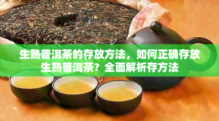 生熟普洱茶的存放方法，如何正确存放生熟普洱茶？全面解析存方法