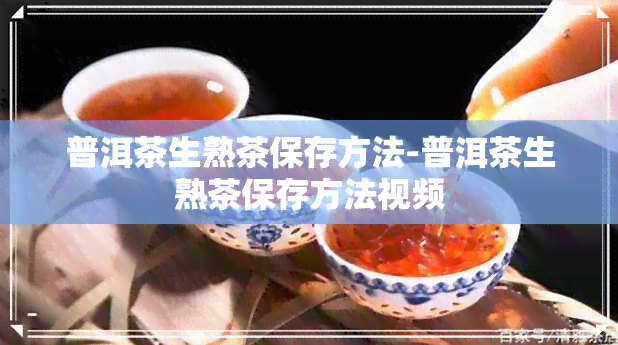 普洱茶生熟茶保存方法-普洱茶生熟茶保存方法视频