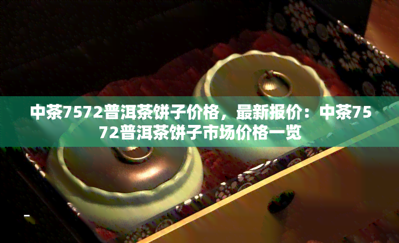 中茶7572普洱茶饼子价格，最新报价：中茶7572普洱茶饼子市场价格一览