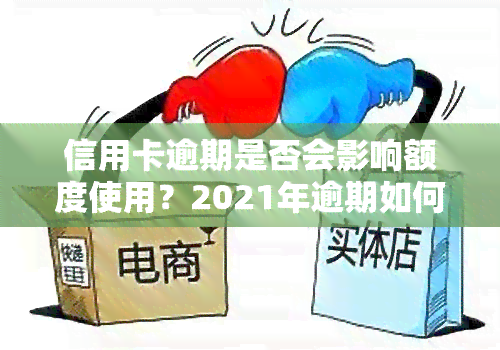 信用卡逾期是否会影响额度使用？2021年逾期如何影响，曾经逾期能否继续使用信用卡？