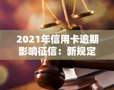 2021年信用卡逾期影响：新规定及后果全解析