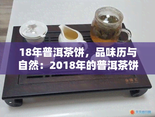 18年普洱茶饼，品味历与自然：2018年的普洱茶饼鉴