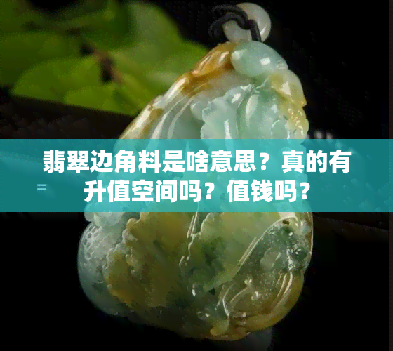 翡翠边角料是啥意思？真的有升值空间吗？值钱吗？