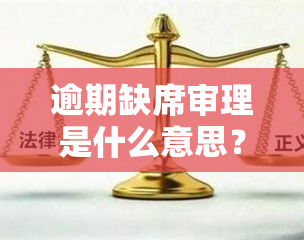 逾期缺席审理是什么意思？缺席审判、缺席裁判的含义与法律后果