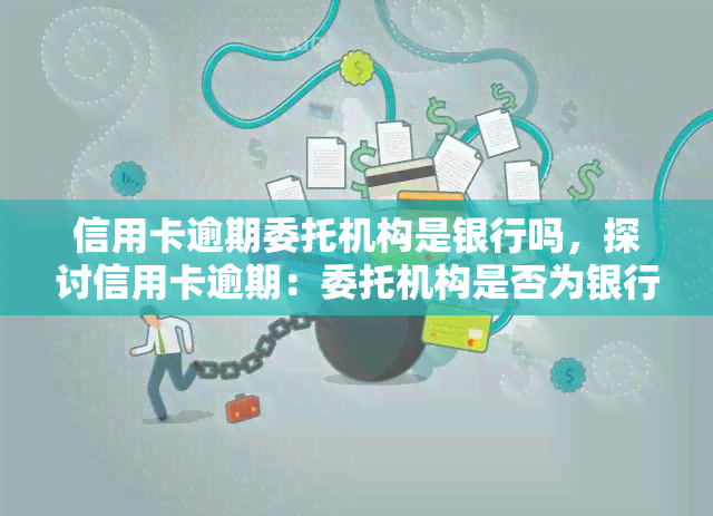 信用卡逾期委托机构是银行吗，探讨信用卡逾期：委托机构是否为银行？