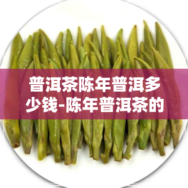 普洱茶陈年普洱多少钱-陈年普洱茶的价格