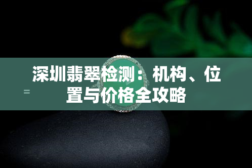 深圳翡翠检测：机构、位置与价格全攻略