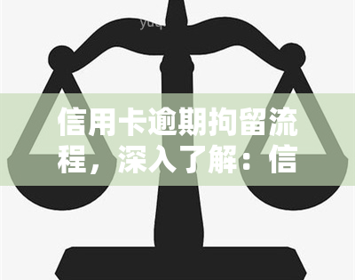 信用卡逾期拘留流程，深入了解：信用卡逾期拘留的详细流程