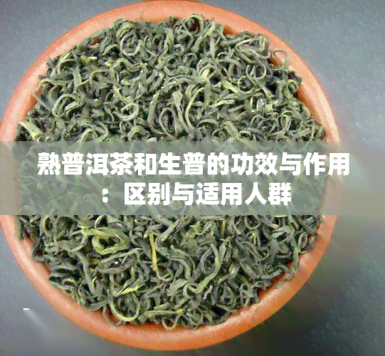 熟普洱茶和生普的功效与作用：区别与适用人群