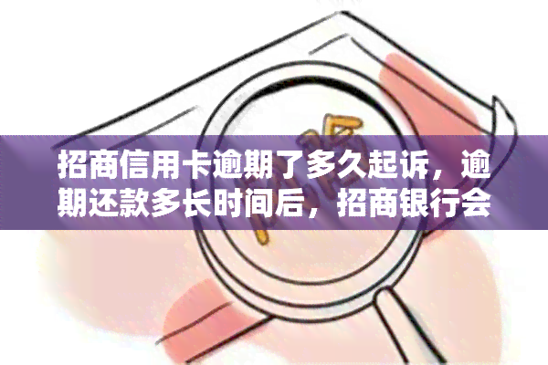 招商信用卡逾期了多久起诉，逾期还款多长时间后，招商银行会对你提起诉讼？