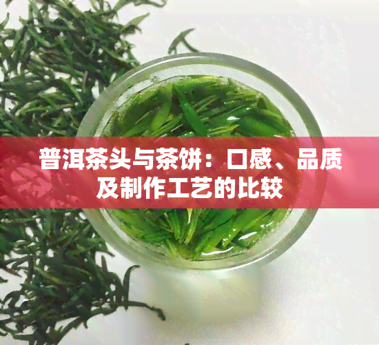 普洱茶头与茶饼：口感、品质及制作工艺的比较