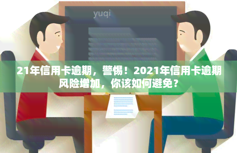 21年信用卡逾期，警惕！2021年信用卡逾期风险增加，你该如何避免？