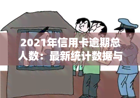 2021年信用卡逾期总人数：最新统计数据与历对比分析