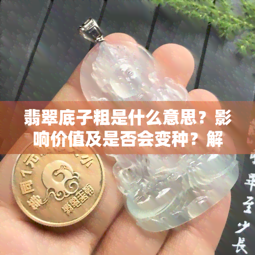 翡翠底子粗是什么意思？影响价值及是否会变种？解析与图片展示