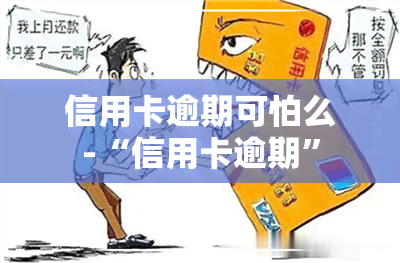 信用卡逾期可怕么-“信用卡逾期”