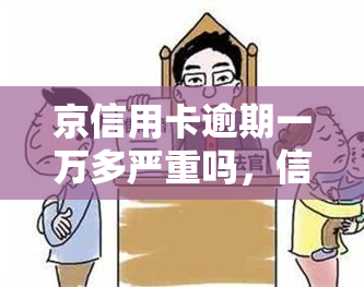 京信用卡逾期一万多严重吗，信用卡逾期一万多元，是否属于严重问题？——关注京银行信用卡逾期处理