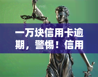 一万块信用卡逾期，警惕！信用卡逾期1万元可能带来的严重后果