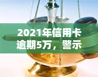 2021年信用卡逾期5万，警示：2021年信用卡逾期5万元，你可能面临这些严重后果！