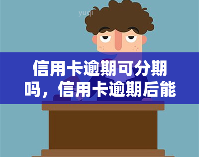 信用卡逾期可分期吗，信用卡逾期后能否申请分期还款？