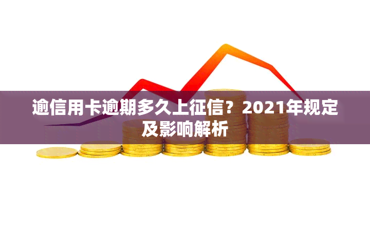 逾信用卡逾期多久上？2021年规定及影响解析