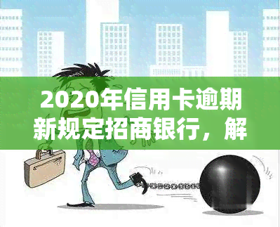 2020年信用卡逾期新规定招商银行，解读2020年招商银行信用卡逾期新规定