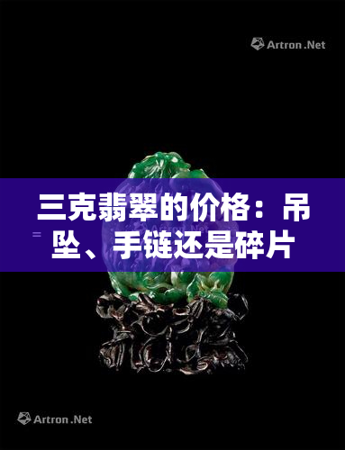 三克翡翠的价格：吊坠、手链还是碎片？全知道！