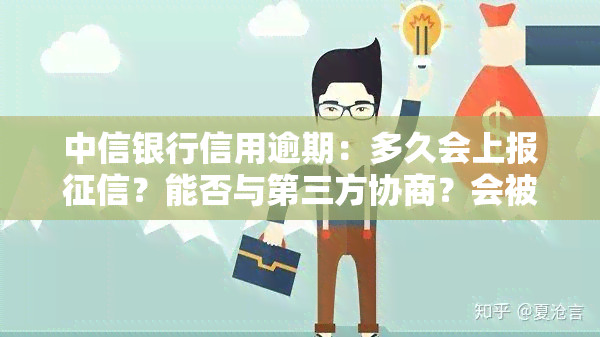 中信银行信用逾期：多久会上报？能否与第三方协商？会被起诉吗？如何申请长还款期限？如果被起诉，如何协商解决？