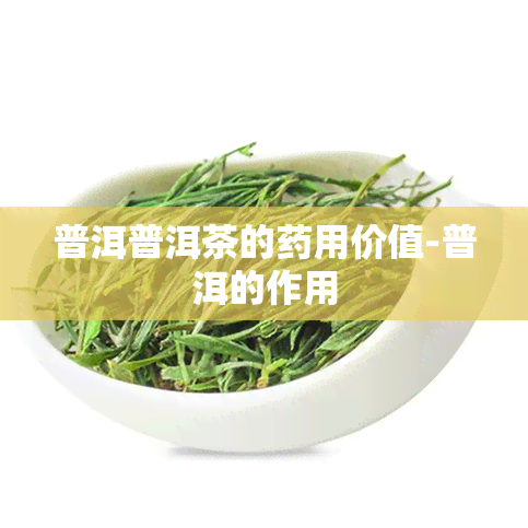 普洱普洱茶的用价值-普洱的作用