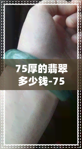 75厚的翡翠多少钱-75厚的翡翠多少钱一克