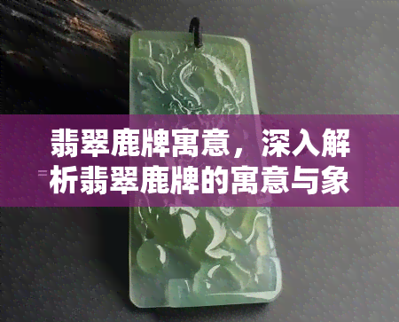 翡翠鹿牌寓意，深入解析翡翠鹿牌的寓意与象征意义