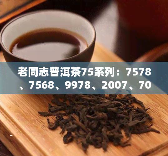 老同志普洱茶75系列：7578、7568、9978、2007、7038、9958价格全解析