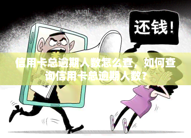 信用卡总逾期人数怎么查，如何查询信用卡总逾期人数？