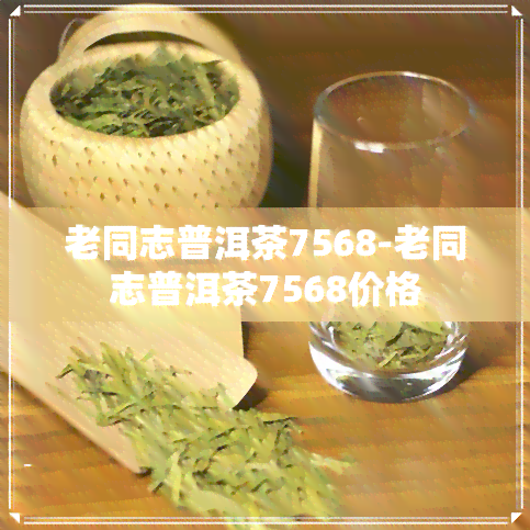 老同志普洱茶7568-老同志普洱茶7568价格