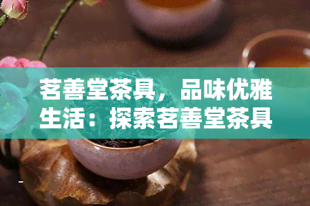 茗善堂茶具，品味优雅生活：探索茗善堂茶具的世界