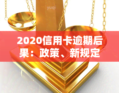 2020信用卡逾期后果：政策、新规定与处理方法全解析