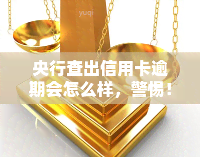 央行查出信用卡逾期会怎么样，警惕！央行查出信用卡逾期，可能会带来这些后果