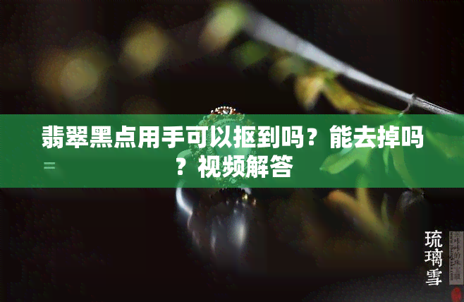 翡翠黑点用手可以抠到吗？能去掉吗？视频解答