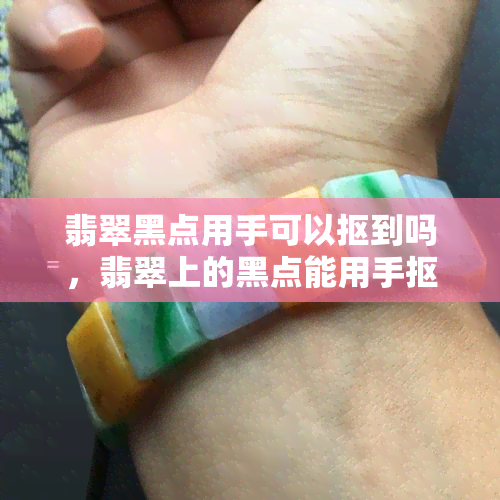 翡翠黑点用手可以抠到吗，翡翠上的黑点能用手抠掉吗？