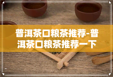 普洱茶口粮茶推荐-普洱茶口粮茶推荐一下