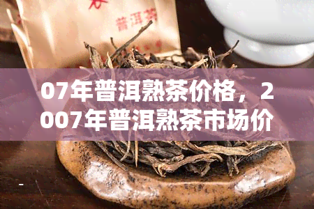 07年普洱熟茶价格，2007年普洱熟茶市场价格分析报告