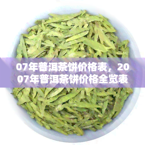 07年普洱茶饼价格表，2007年普洱茶饼价格全览表