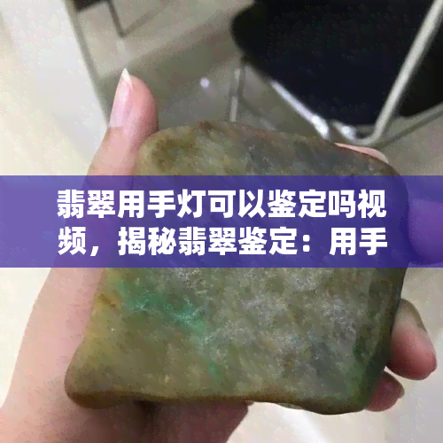 翡翠用手灯可以鉴定吗视频，揭秘翡翠鉴定：用手电筒真的能鉴定真假吗？看视频你就知道了！