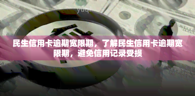 民生信用卡逾期宽限期，了解民生信用卡逾期宽限期，避免信用记录受损