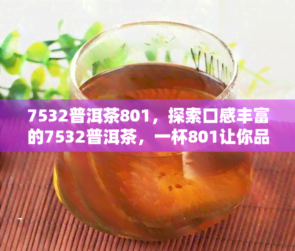 7532普洱茶801，探索口感丰富的7532普洱茶，一杯801让你品味云南的韵味