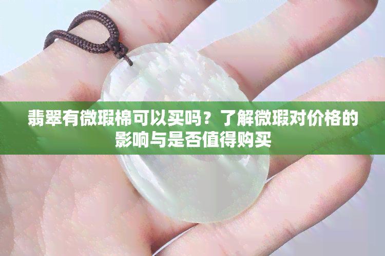 翡翠有微瑕棉可以买吗？了解微瑕对价格的影响与是否值得购买