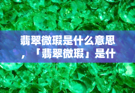 翡翠微瑕是什么意思，「翡翠微瑕」是什么意思？探究翡翠中的小瑕疵