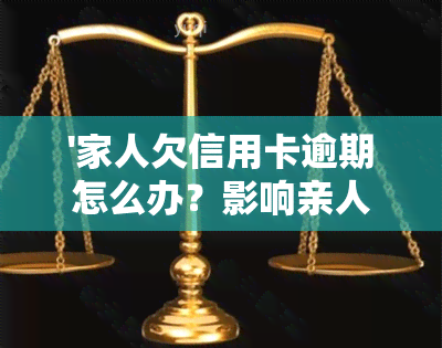 '家人欠信用卡逾期怎么办？影响亲人的后果及解决方法'