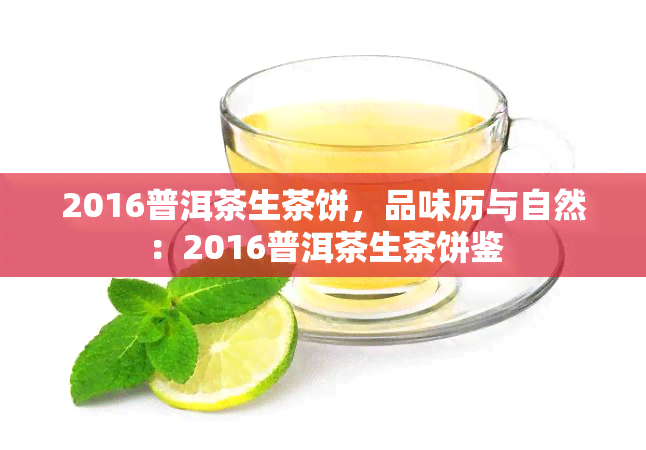 2016普洱茶生茶饼，品味历与自然：2016普洱茶生茶饼鉴