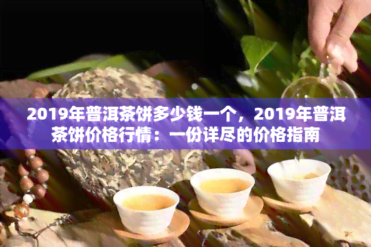 2019年普洱茶饼多少钱一个，2019年普洱茶饼价格行情：一份详尽的价格指南