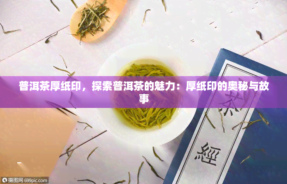 普洱茶厚纸印，探索普洱茶的魅力：厚纸印的奥秘与故事